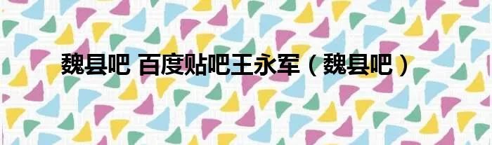 魏县吧 百度贴吧王永军（魏县吧）