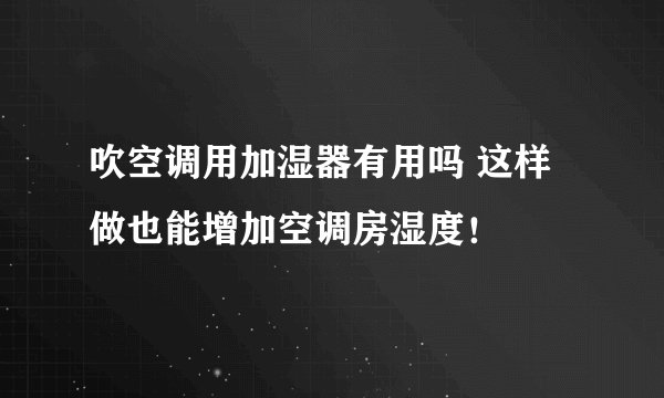 吹空调用加湿器有用吗 这样做也能增加空调房湿度！