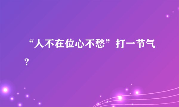 “人不在位心不愁”打一节气？