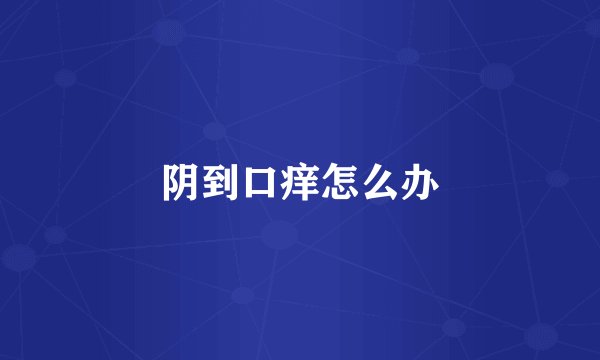 阴到口痒怎么办