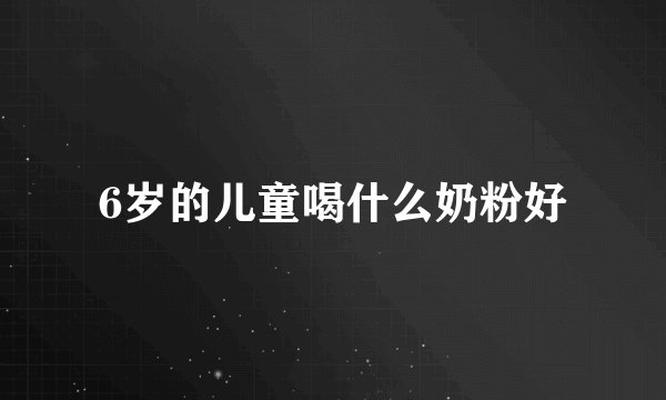 6岁的儿童喝什么奶粉好