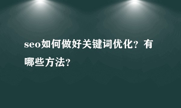 seo如何做好关键词优化？有哪些方法？
