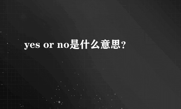 yes or no是什么意思？