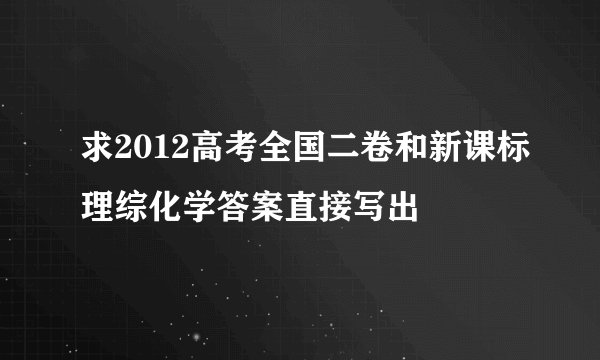 求2012高考全国二卷和新课标理综化学答案直接写出