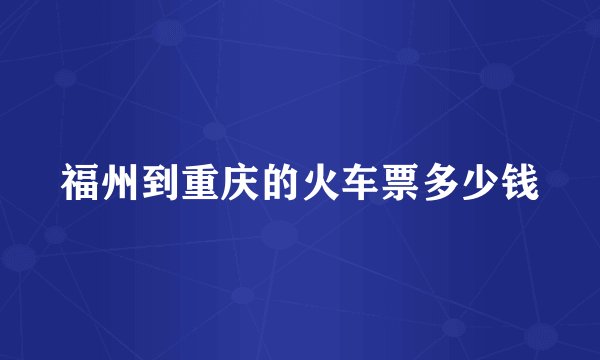 福州到重庆的火车票多少钱
