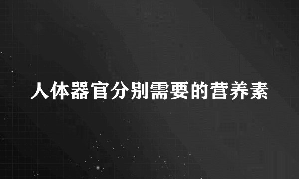人体器官分别需要的营养素