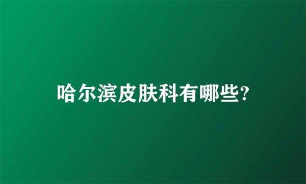 哈尔滨皮肤科有哪些?