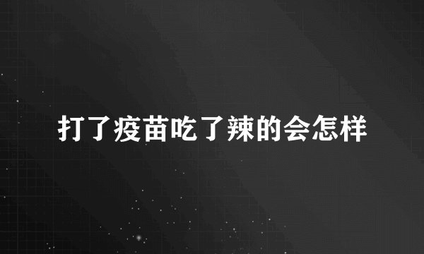 打了疫苗吃了辣的会怎样