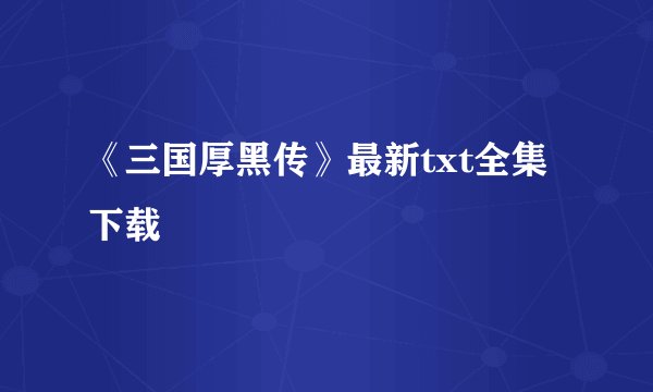 《三国厚黑传》最新txt全集下载