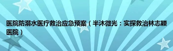 医院防溺水医疗救治应急预案（半沐微光：实探救治林志颖医院）