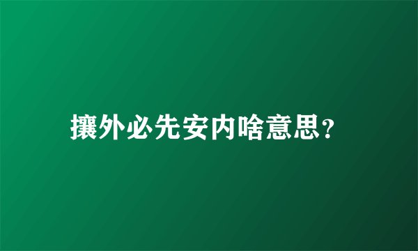 攘外必先安内啥意思?