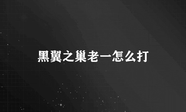 黑翼之巢老一怎么打