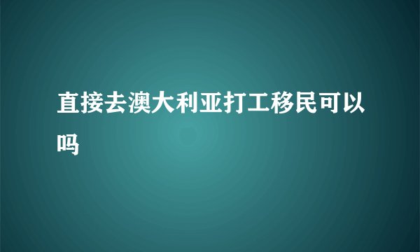 直接去澳大利亚打工移民可以吗