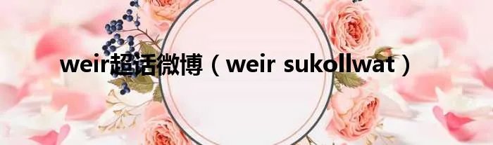 weir超话微博（weir sukollwat）