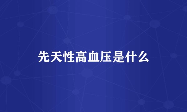 先天性高血压是什么