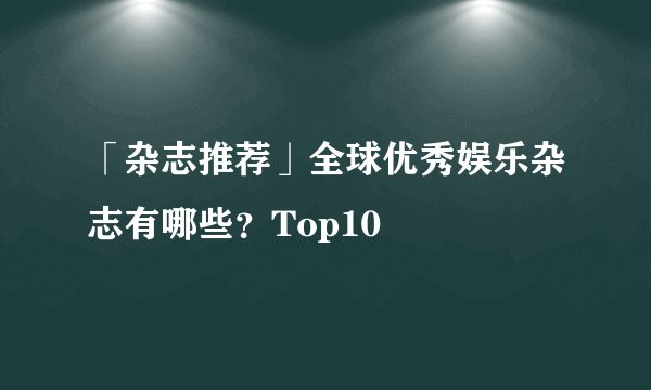 「杂志推荐」全球优秀娱乐杂志有哪些？Top10