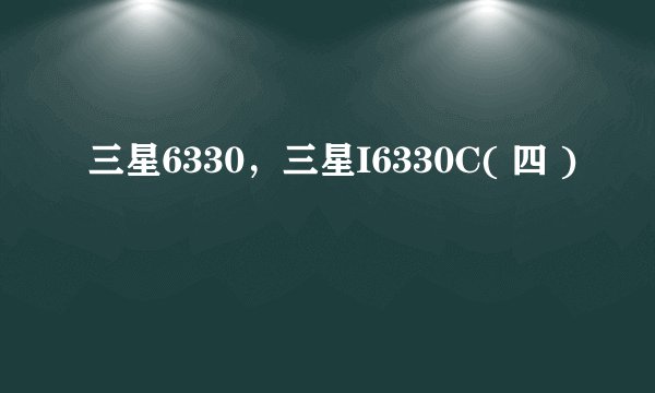 三星6330，三星I6330C( 四 )