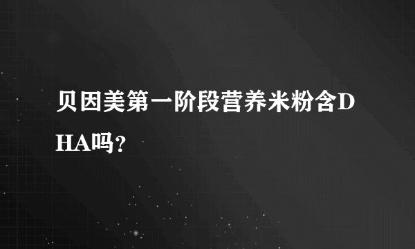 贝因美第一阶段营养米粉含DHA吗？