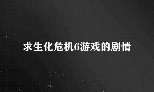 求生化危机6游戏的剧情