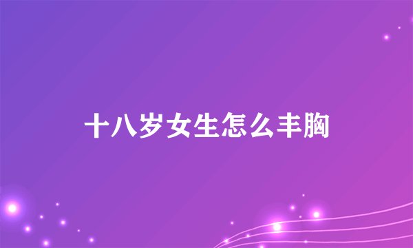 十八岁女生怎么丰胸