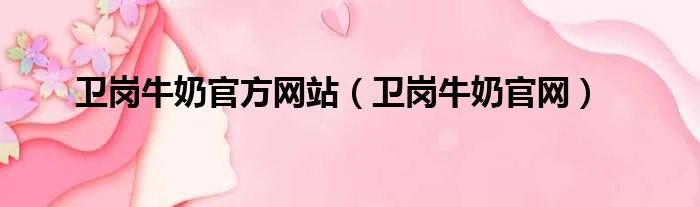 卫岗牛奶官方网站（卫岗牛奶官网）