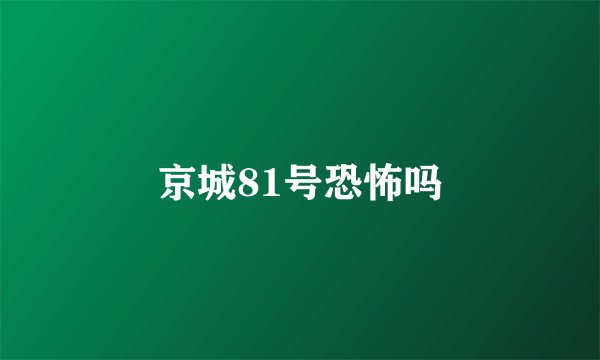 京城81号恐怖吗