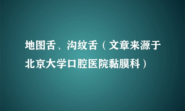 地图舌、沟纹舌（文章来源于北京大学口腔医院黏膜科）