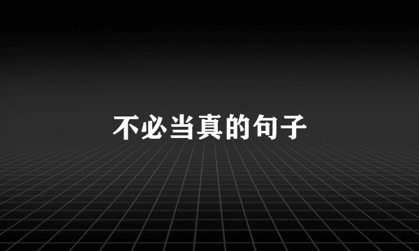 不必当真的句子