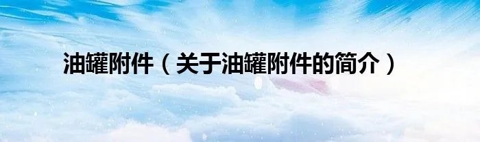 油罐附件（关于油罐附件的简介）