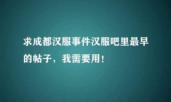 求成都汉服事件汉服吧里最早的帖子,我需要用!
