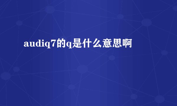audiq7的q是什么意思啊