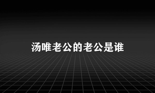 汤唯老公的老公是谁