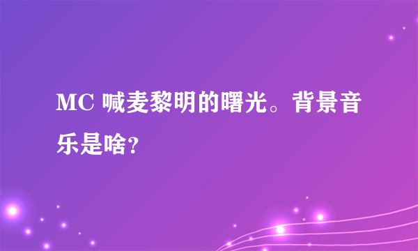MC 喊麦黎明的曙光。背景音乐是啥？