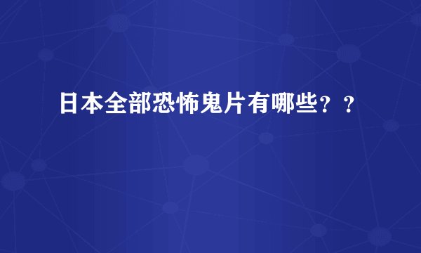 日本全部恐怖鬼片有哪些？？