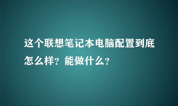 这个联想笔记本电脑配置到底怎么样?能做什么?