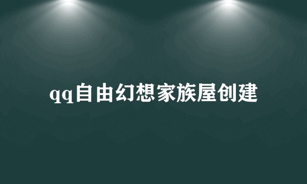 qq自由幻想家族屋创建