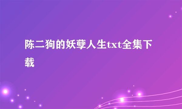 陈二狗的妖孽人生txt全集下载