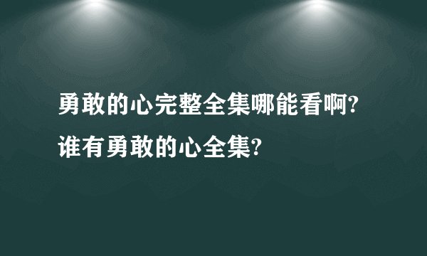 勇敢的心完整全集哪能看啊?谁有勇敢的心全集?