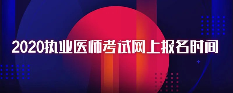 2020执业医师考试网上报名时间