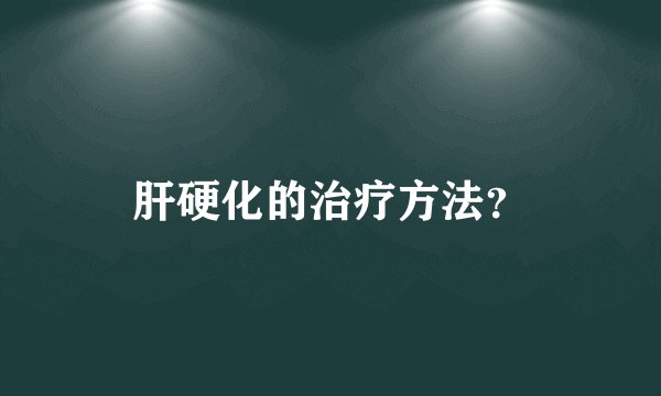肝硬化的治疗方法？