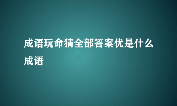成语玩命猜全部答案优是什么成语
