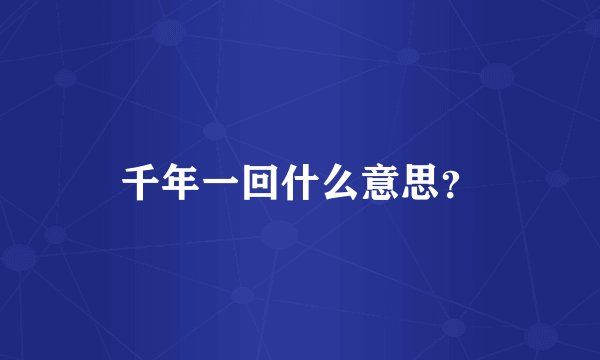 千年一回什么意思？