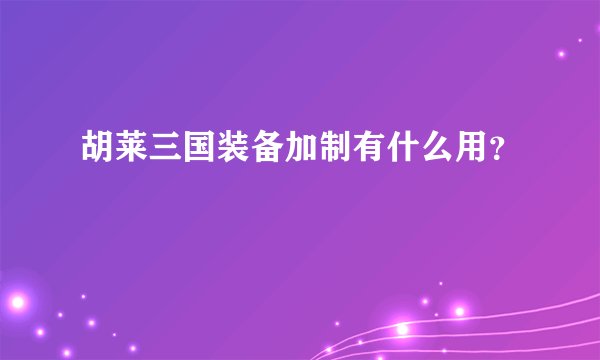 胡莱三国装备加制有什么用？