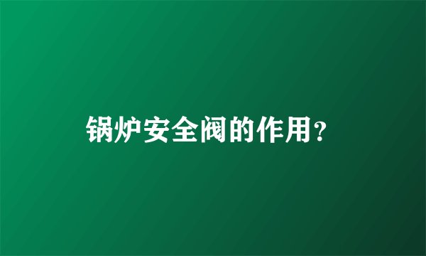 锅炉安全阀的作用？