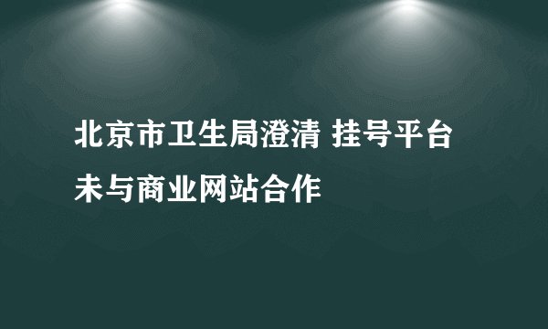 北京市卫生局澄清 挂号平台未与商业网站合作