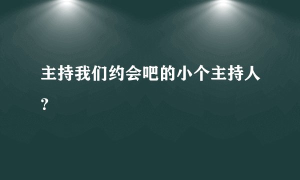 主持我们约会吧的小个主持人?