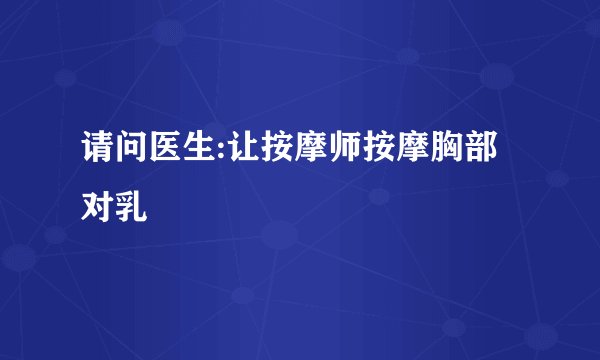 请问医生:让按摩师按摩胸部对乳