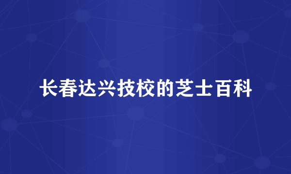 长春达兴技校的芝士百科