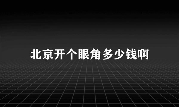 北京开个眼角多少钱啊