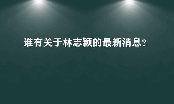 谁有关于林志颖的最新消息？